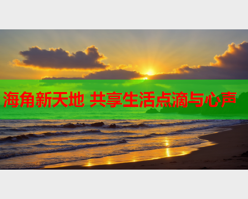 海角新天地 共享生活点滴与心声