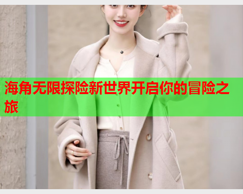 海角无限探险新世界开启你的冒险之旅