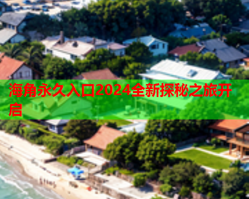 海角永久入口2024全新探秘之旅开启