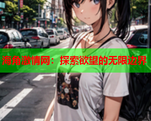 海角激情网：探索欲望的无限边界