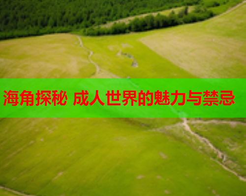 海角探秘 成人世界的魅力与禁忌
