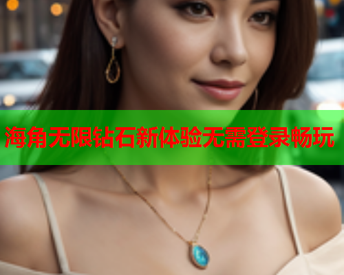 海角无限钻石新体验无需登录畅玩