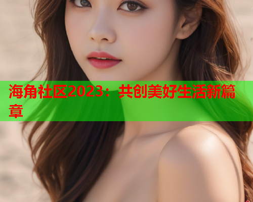 海角社区2023：共创美好生活新篇章