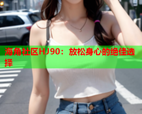 海角社区HJ90：放松身心的绝佳选择