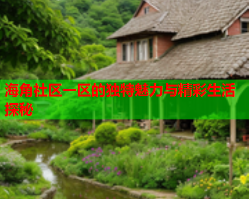 海角社区一区的独特魅力与精彩生活探秘