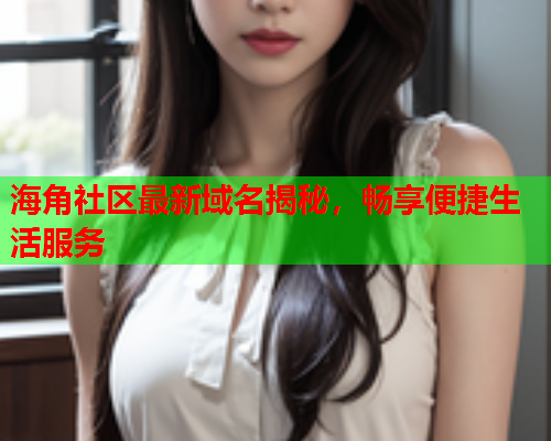海角社区最新域名揭秘，畅享便捷生活服务