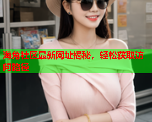 海角社区最新网址揭秘，轻松获取访问路径