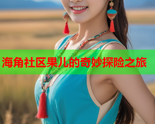海角社区果儿的奇妙探险之旅