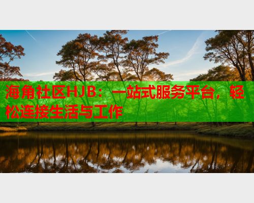 海角社区HJB：一站式服务平台，轻松连接生活与工作