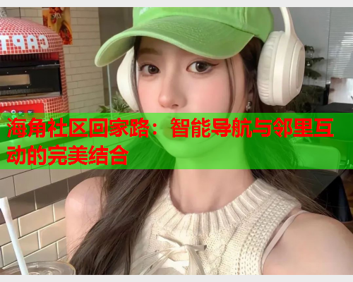 海角社区回家路：智能导航与邻里互动的完美结合