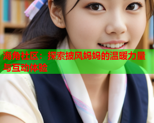 海角社区：探索披风妈妈的温暖力量与互动体验