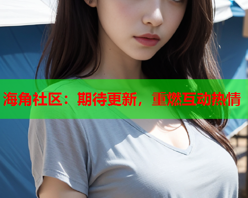 海角社区：期待更新，重燃互动热情