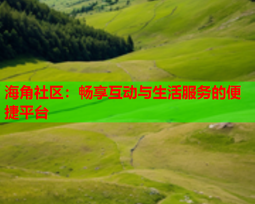 海角社区：畅享互动与生活服务的便捷平台