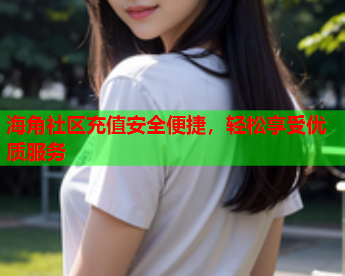 海角社区充值安全便捷，轻松享受优质服务