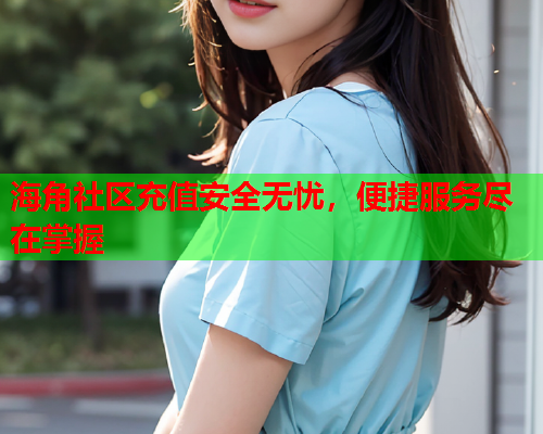 海角社区充值安全无忧，便捷服务尽在掌握