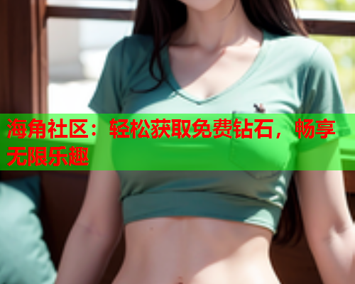 海角社区：轻松获取免费钻石，畅享无限乐趣