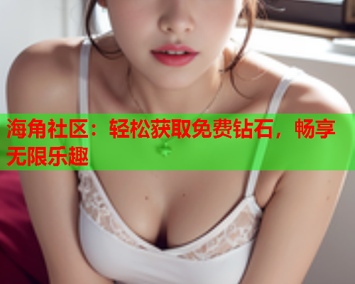 海角社区：轻松获取免费钻石，畅享无限乐趣