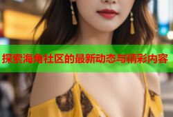 探索海角社区的最新动态与精彩内容