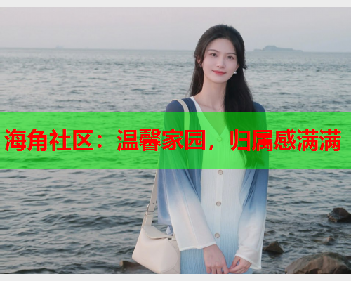 海角社区：温馨家园，归属感满满