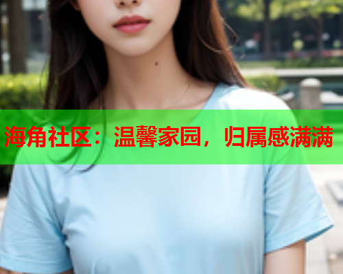 海角社区：温馨家园，归属感满满